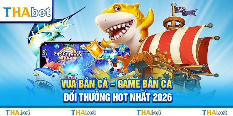 Vua Bắn Cá – Game Bắn Cá Đổi Thưởng Hot Nhất 2026