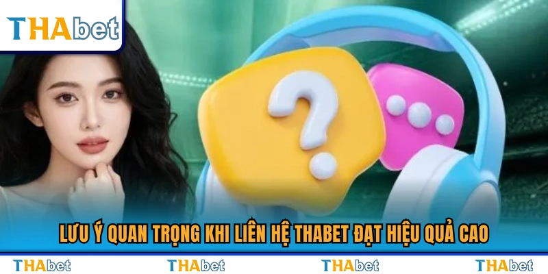 Lưu ý quan trọng khi liên hệ Thabet đạt hiệu quả cao